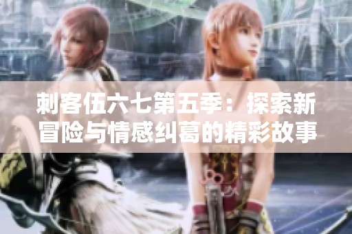 刺客伍六七第五季：探索新冒险与情感纠葛的精彩故事