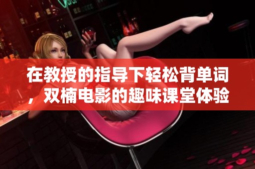 在教授的指导下轻松背单词，双楠电影的趣味课堂体验