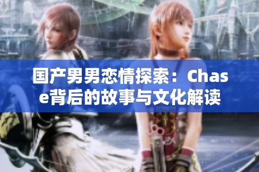 国产男男恋情探索：Chase背后的故事与文化解读