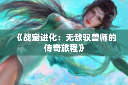 《战宠进化：无敌驭兽师的传奇旅程》