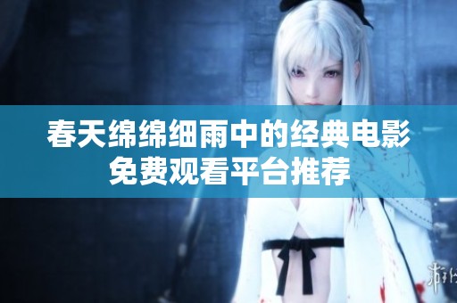 春天绵绵细雨中的经典电影免费观看平台推荐