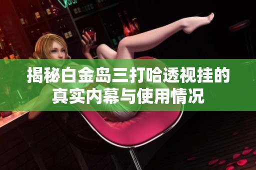 揭秘白金岛三打哈透视挂的真实内幕与使用情况