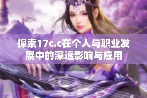 探索17c.c在个人与职业发展中的深远影响与应用