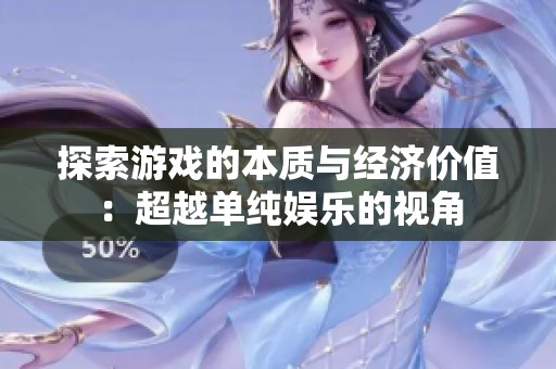 探索游戏的本质与经济价值：超越单纯娱乐的视角