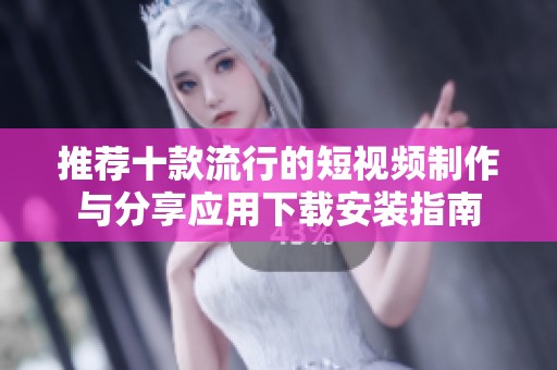 推荐十款流行的短视频制作与分享应用下载安装指南
