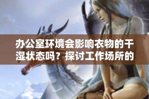 办公室环境会影响衣物的干湿状态吗？探讨工作场所的影响因素