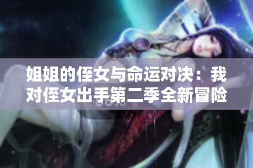 姐姐的侄女与命运对决：我对侄女出手第二季全新冒险揭秘