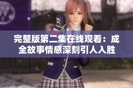 完整版第二集在线观看：成全故事情感深刻引人入胜