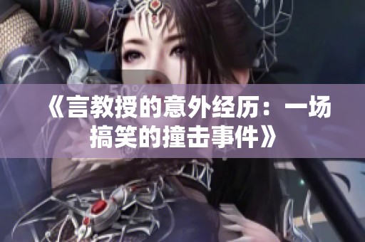 《言教授的意外经历：一场搞笑的撞击事件》