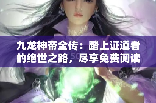 九龙神帝全传：踏上证道者的绝世之路，尽享免费阅读精彩内容
