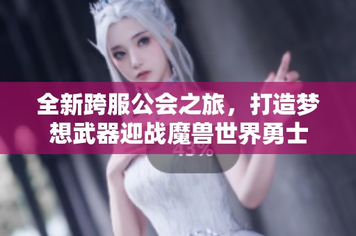 全新跨服公会之旅，打造梦想武器迎战魔兽世界勇士