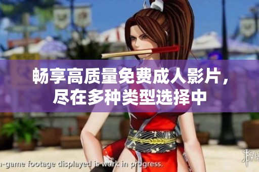 畅享高质量免费成人影片，尽在多种类型选择中