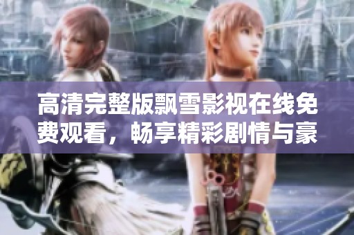 高清完整版飘雪影视在线免费观看，畅享精彩剧情与豪华阵容