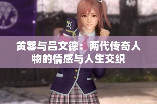 黄蓉与吕文德：两代传奇人物的情感与人生交织