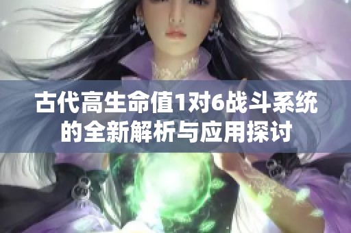 古代高生命值1对6战斗系统的全新解析与应用探讨