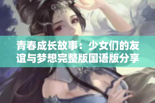 青春成长故事：少女们的友谊与梦想完整版国语版分享
