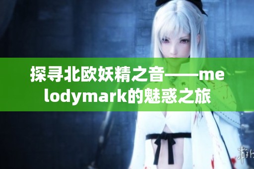 探寻北欧妖精之音——melodymark的魅惑之旅