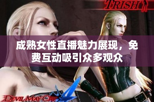 成熟女性直播魅力展现，免费互动吸引众多观众