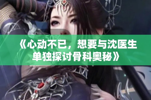 《心动不已，想要与沈医生单独探讨骨科奥秘》