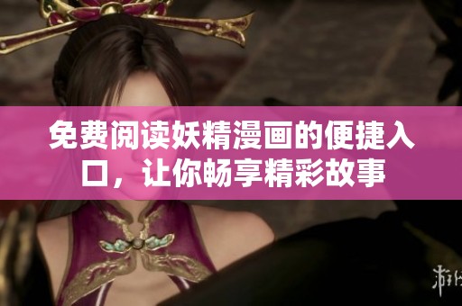 免费阅读妖精漫画的便捷入口，让你畅享精彩故事