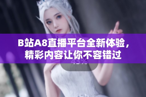 B站A8直播平台全新体验，精彩内容让你不容错过