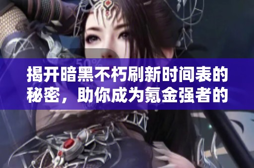 揭开暗黑不朽刷新时间表的秘密，助你成为氪金强者的最佳指南!