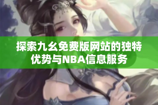 探索九幺免费版网站的独特优势与NBA信息服务