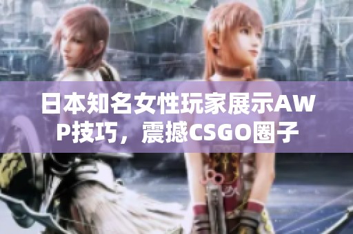 日本知名女性玩家展示AWP技巧，震撼CSGO圈子