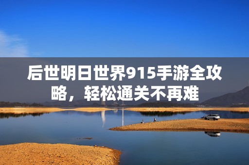 后世明日世界915手游全攻略，轻松通关不再难