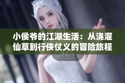 小侯爷的江湖生活：从浇灌仙草到行侠仗义的冒险旅程