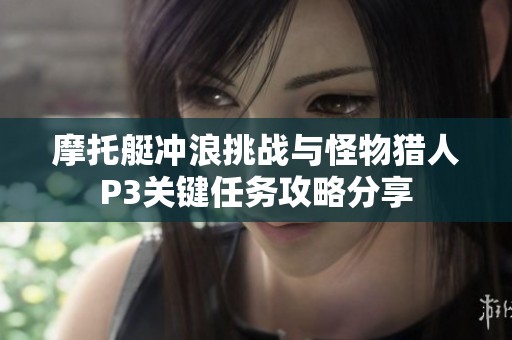摩托艇冲浪挑战与怪物猎人P3关键任务攻略分享