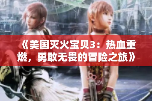 《美国灭火宝贝3：热血重燃，勇敢无畏的冒险之旅》
