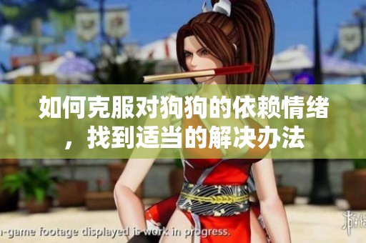 如何克服对狗狗的依赖情绪，找到适当的解决办法