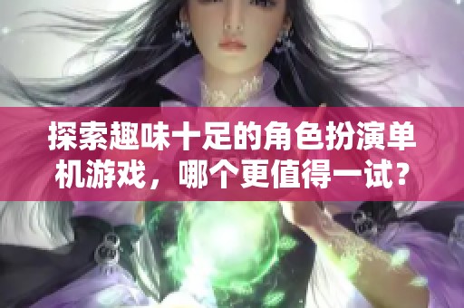 探索趣味十足的角色扮演单机游戏，哪个更值得一试？