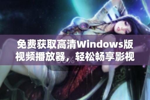 免费获取高清Windows版视频播放器，轻松畅享影视盛宴