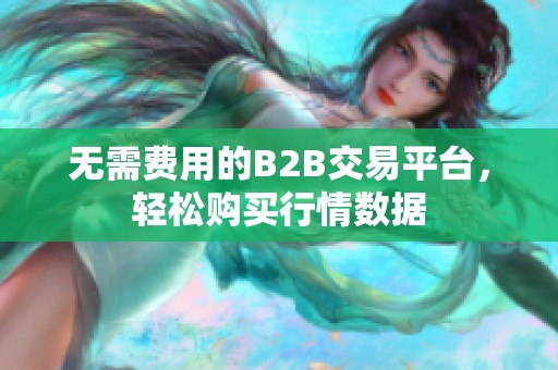 无需费用的B2B交易平台，轻松购买行情数据