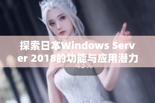 探索日本Windows Server 2018的功能与应用潜力分析