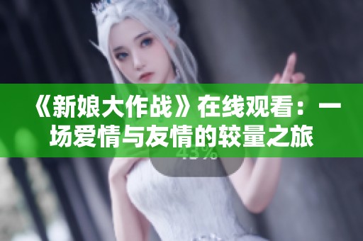 《新娘大作战》在线观看：一场爱情与友情的较量之旅
