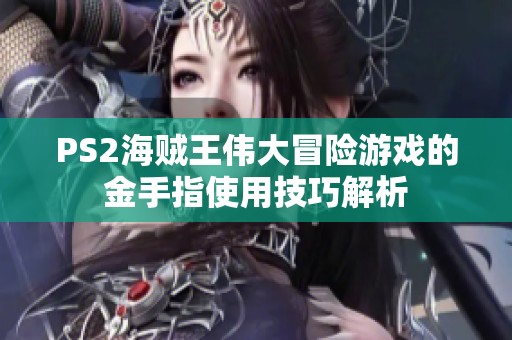 PS2海贼王伟大冒险游戏的金手指使用技巧解析