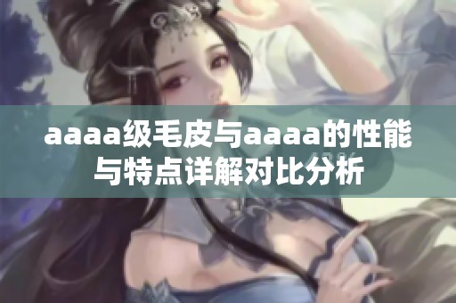 aaaa级毛皮与aaaa的性能与特点详解对比分析