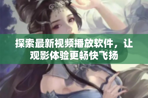 探索最新视频播放软件，让观影体验更畅快飞扬