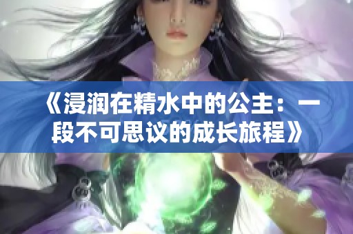 《浸润在精水中的公主：一段不可思议的成长旅程》