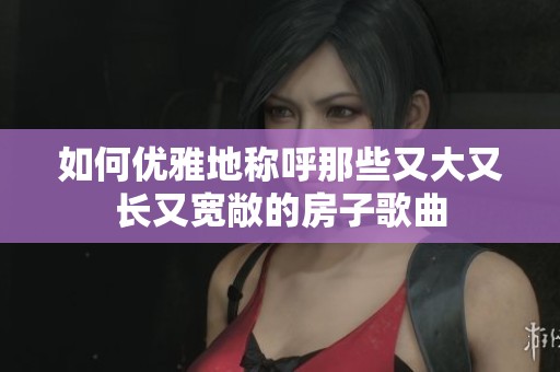 如何优雅地称呼那些又大又长又宽敞的房子歌曲