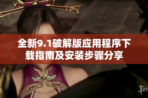 全新9.1破解版应用程序下载指南及安装步骤分享