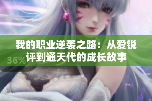 我的职业逆袭之路：从爱锐评到通天代的成长故事