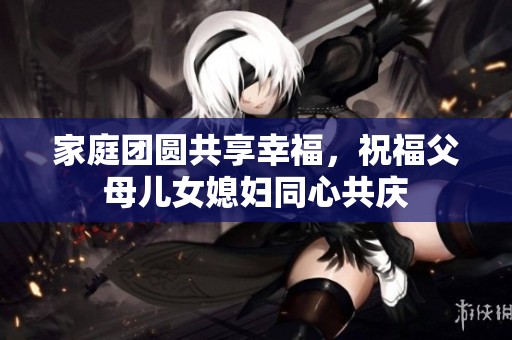 家庭团圆共享幸福，祝福父母儿女媳妇同心共庆