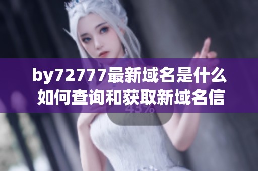 by72777最新域名是什么 如何查询和获取新域名信息