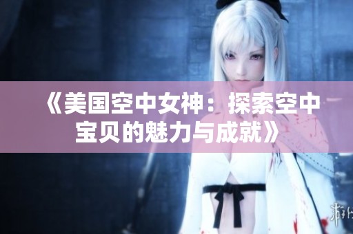 《美国空中女神：探索空中宝贝的魅力与成就》