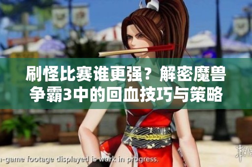 刷怪比赛谁更强？解密魔兽争霸3中的回血技巧与策略
