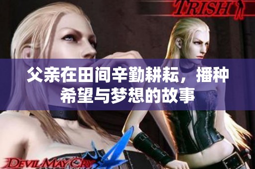 父亲在田间辛勤耕耘，播种希望与梦想的故事